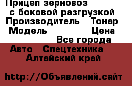 Прицеп зерновоз 857971-031 с боковой разгрузкой › Производитель ­ Тонар › Модель ­ 857 971 › Цена ­ 2 790 000 - Все города Авто » Спецтехника   . Алтайский край